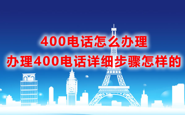 400电话怎么办理，办理400电话详细步骤怎样的