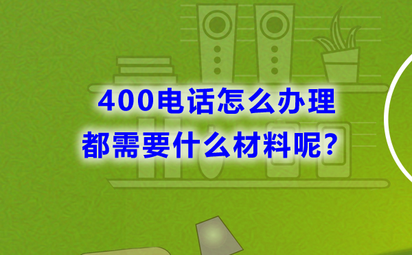 400电话怎么办理，都需要什么材料呢？