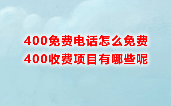 400免费电话怎么免费，里边收费的项目有哪些呢